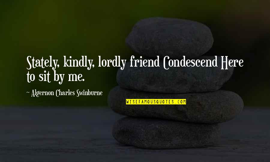 Consubstantiation Lutheran Quotes By Algernon Charles Swinburne: Stately, kindly, lordly friend Condescend Here to sit