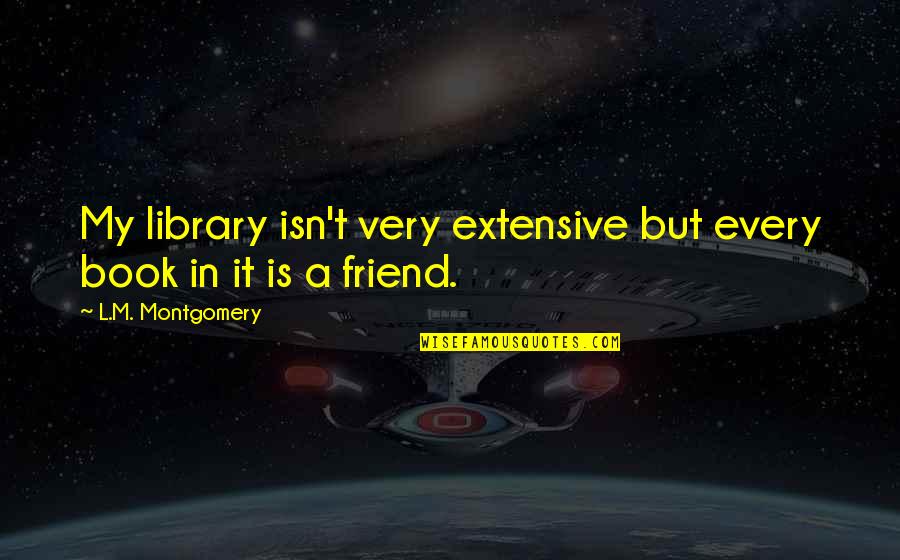 Consuelito Letra Quotes By L.M. Montgomery: My library isn't very extensive but every book Consuelito Letra Quotes By L.M. Montgomery: My library isn't very extensive but every book