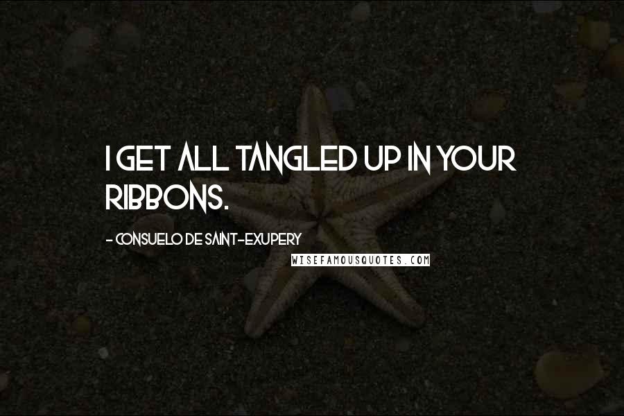 Consuelo De Saint-Exupery quotes: I get all tangled up in your ribbons.