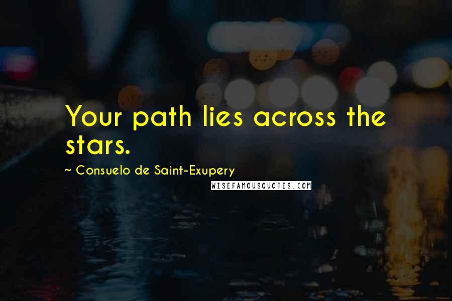 Consuelo De Saint-Exupery quotes: Your path lies across the stars.