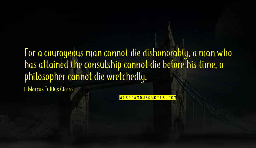 Consulship Quotes By Marcus Tullius Cicero: For a courageous man cannot die dishonorably, a