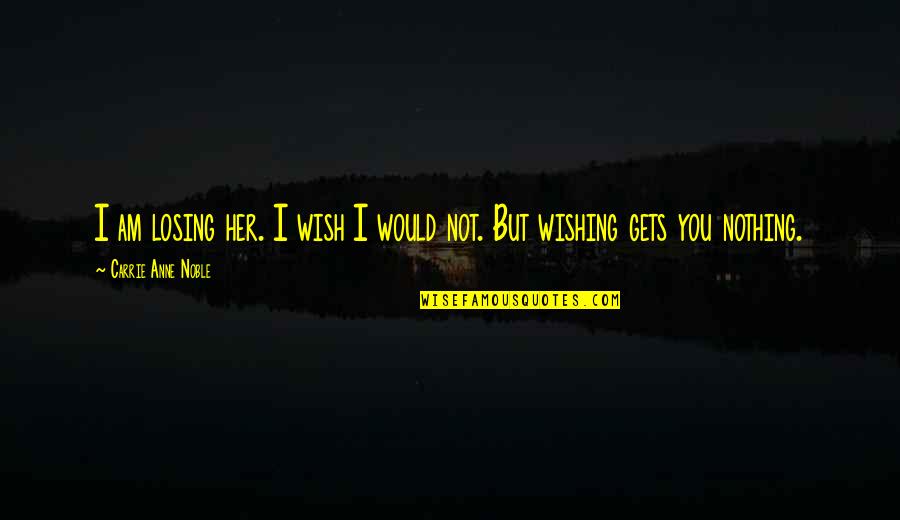 Consulships Quotes By Carrie Anne Noble: I am losing her. I wish I would