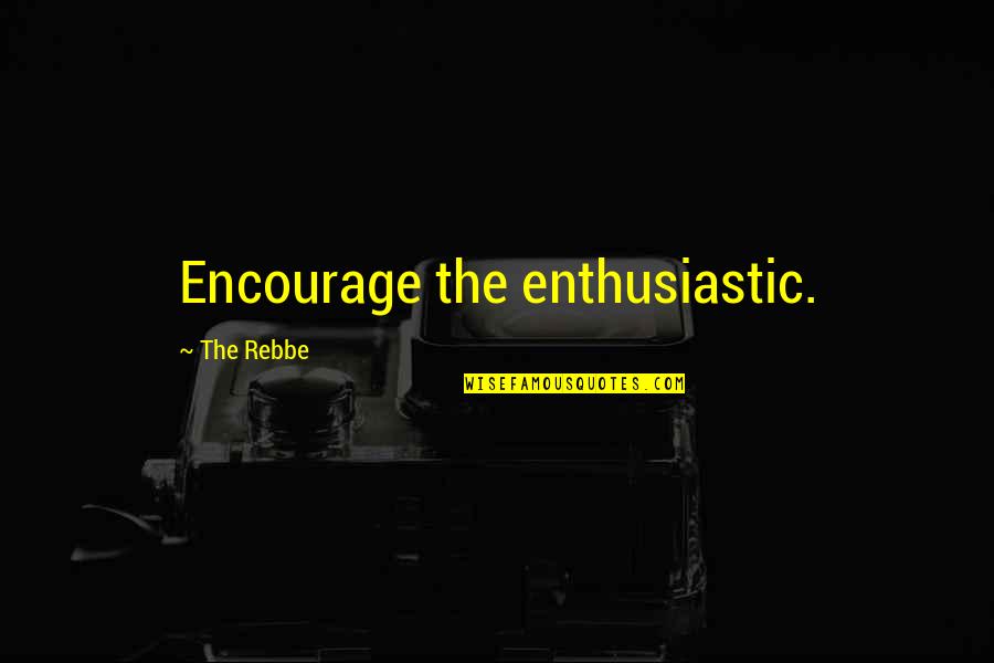 Consultant Management Quotes By The Rebbe: Encourage the enthusiastic.