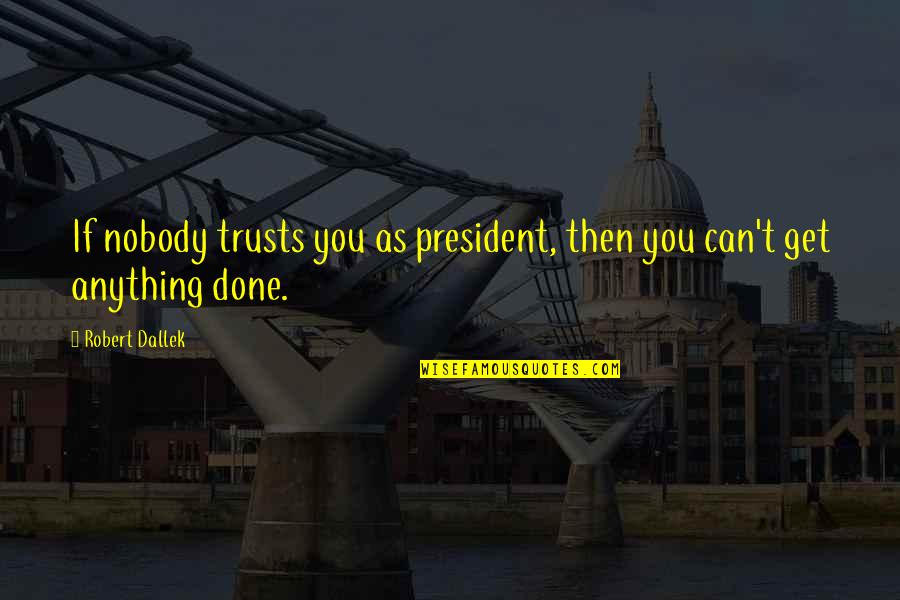Consultation Famous Quotes By Robert Dallek: If nobody trusts you as president, then you