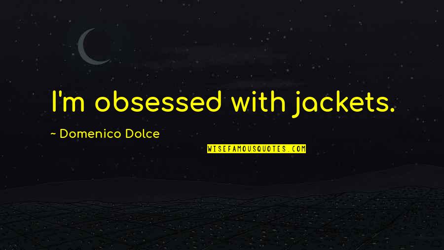 Consultative Quotes By Domenico Dolce: I'm obsessed with jackets.