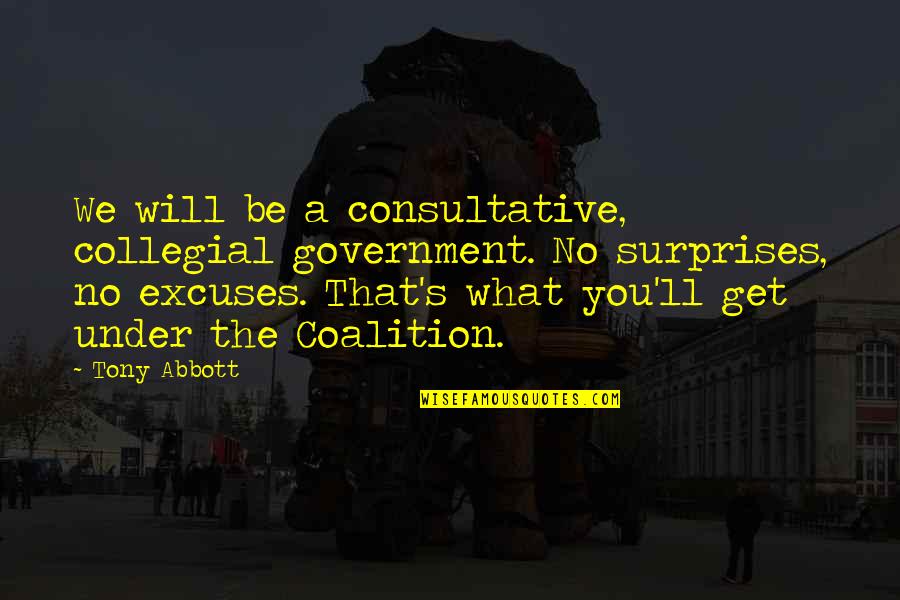 Consultative Quotes By Tony Abbott: We will be a consultative, collegial government. No