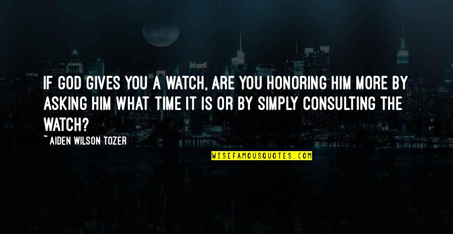 Consulting Quotes By Aiden Wilson Tozer: If God gives you a watch, are you