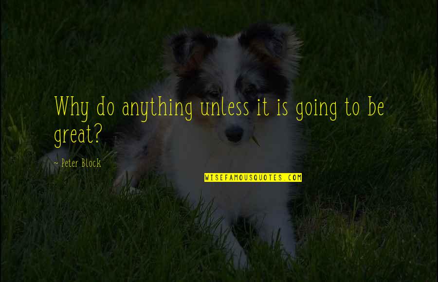 Consulting Quotes By Peter Block: Why do anything unless it is going to