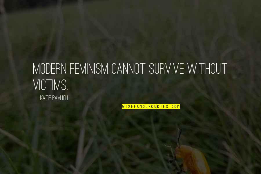 Consulting Skills Quotes By Katie Pavlich: Modern feminism cannot survive without victims.