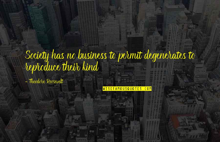Consultorios Quotes By Theodore Roosevelt: Society has no business to permit degenerates to Consultorios Quotes By Theodore Roosevelt: Society has no business to permit degenerates to