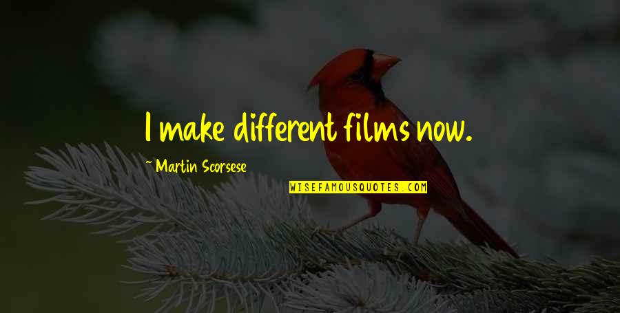 Consults Quotes By Martin Scorsese: I make different films now.