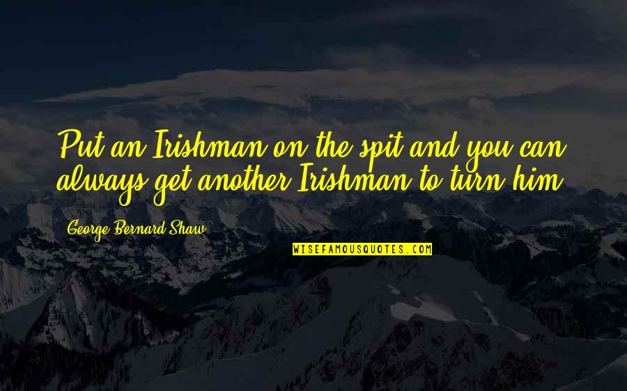 Consumable Quotes By George Bernard Shaw: Put an Irishman on the spit and you Consumable Quotes By George Bernard Shaw: Put an Irishman on the spit and you