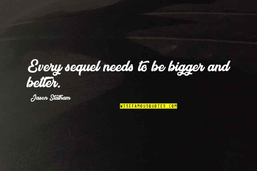 Consumance Quotes By Jason Statham: Every sequel needs to be bigger and better.