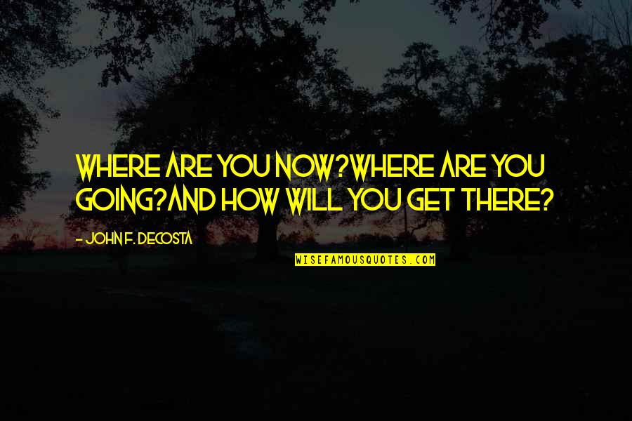Consumare Entro Quotes By John F. DeCosta: Where are you now?Where are you going?and how Consumare Entro Quotes By John F. DeCosta: Where are you now?Where are you going?and how