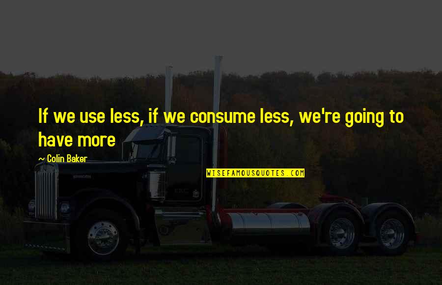 Consume Less Quotes By Colin Baker: If we use less, if we consume less,