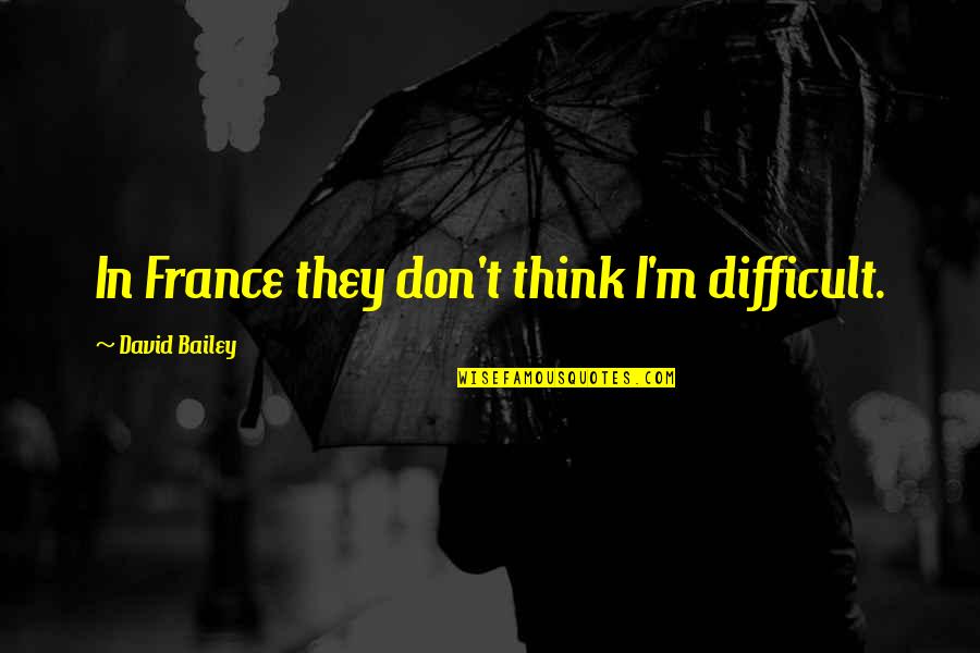 Consume Less Quotes By David Bailey: In France they don't think I'm difficult.