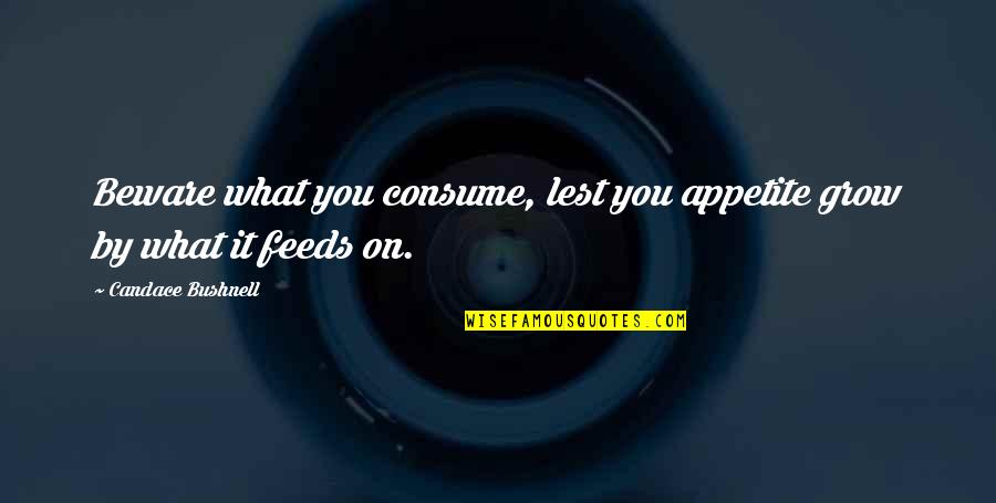 Consume Love Quotes By Candace Bushnell: Beware what you consume, lest you appetite grow