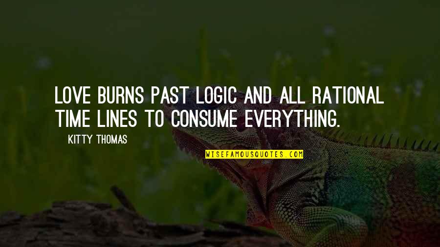 Consume Love Quotes By Kitty Thomas: Love burns past logic and all rational time