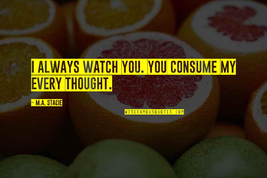 Consume Love Quotes By M.A. Stacie: I always watch you. You consume my every