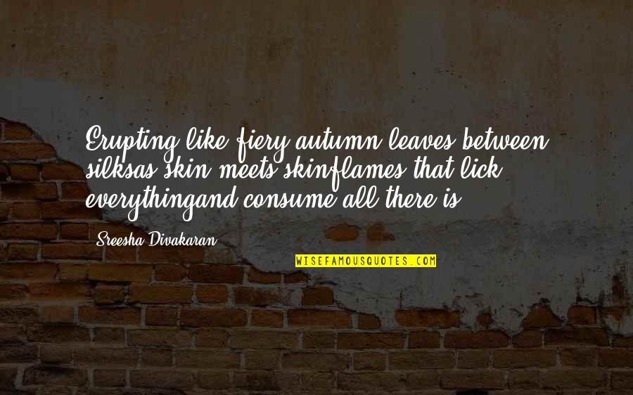 Consume Love Quotes By Sreesha Divakaran: Erupting like fiery autumn leaves between silksas skin