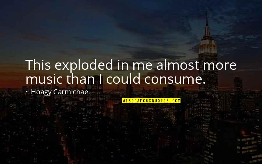 Consume Me Quotes By Hoagy Carmichael: This exploded in me almost more music than
