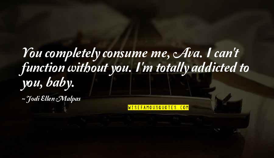 Consume Me Quotes By Jodi Ellen Malpas: You completely consume me, Ava. I can't function