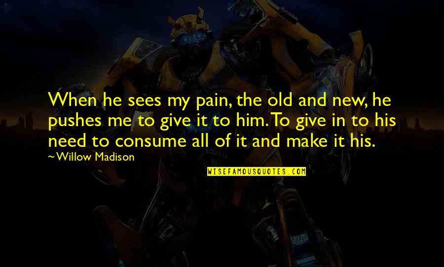 Consume Me Quotes By Willow Madison: When he sees my pain, the old and