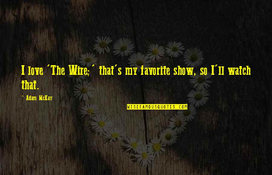 Consume Me With Your Fire Quotes By Adam McKay: I love 'The Wire;' that's my favorite show,