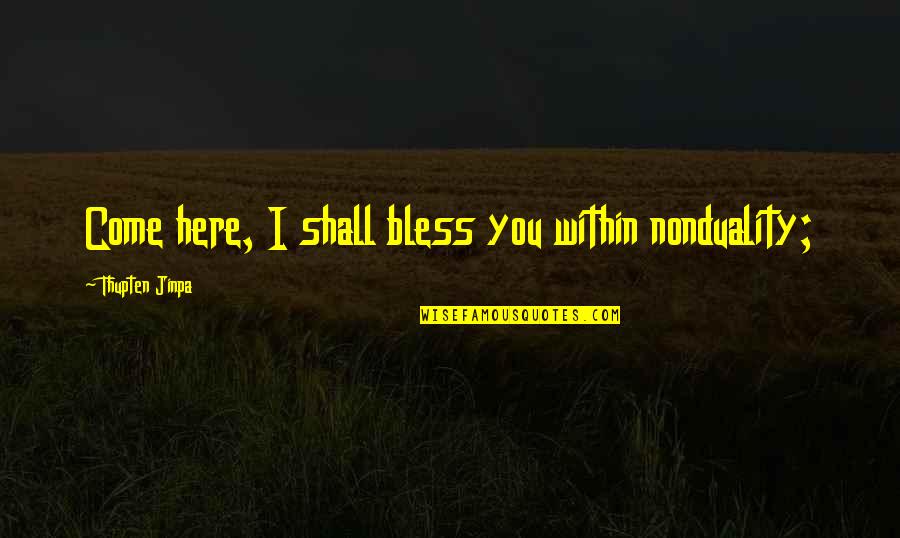 Consume With Care Quotes By Thupten Jinpa: Come here, I shall bless you within nonduality; Consume With Care Quotes By Thupten Jinpa: Come here, I shall bless you within nonduality;