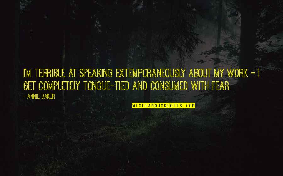 Consumed By Fear Quotes By Annie Baker: I'm terrible at speaking extemporaneously about my work