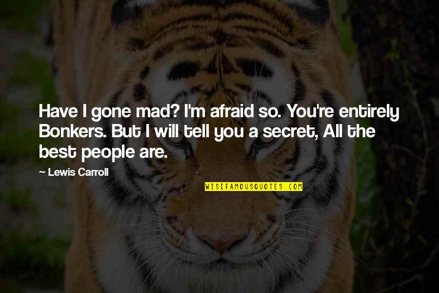 Consumed By Greed Quotes By Lewis Carroll: Have I gone mad? I'm afraid so. You're