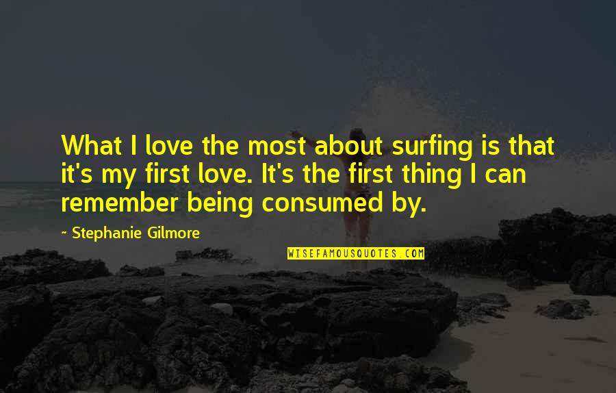 Consumed By Love Quotes By Stephanie Gilmore: What I love the most about surfing is
