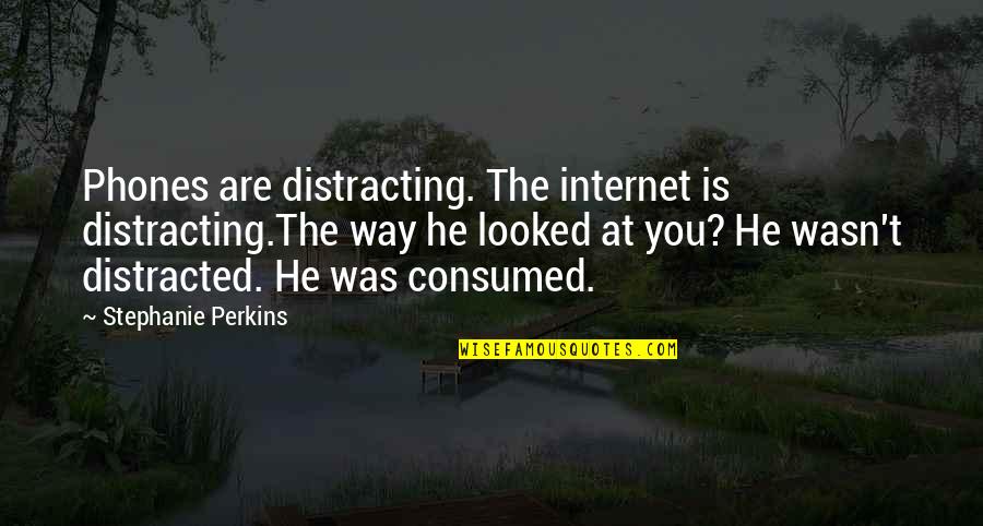 Consumed By Love Quotes By Stephanie Perkins: Phones are distracting. The internet is distracting.The way