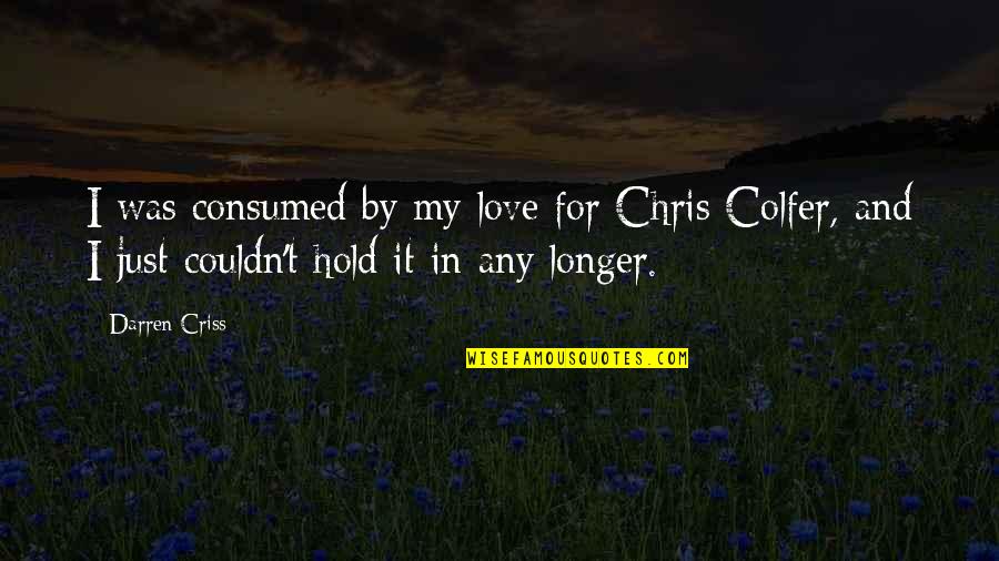 Consumed By You Quotes By Darren Criss: I was consumed by my love for Chris