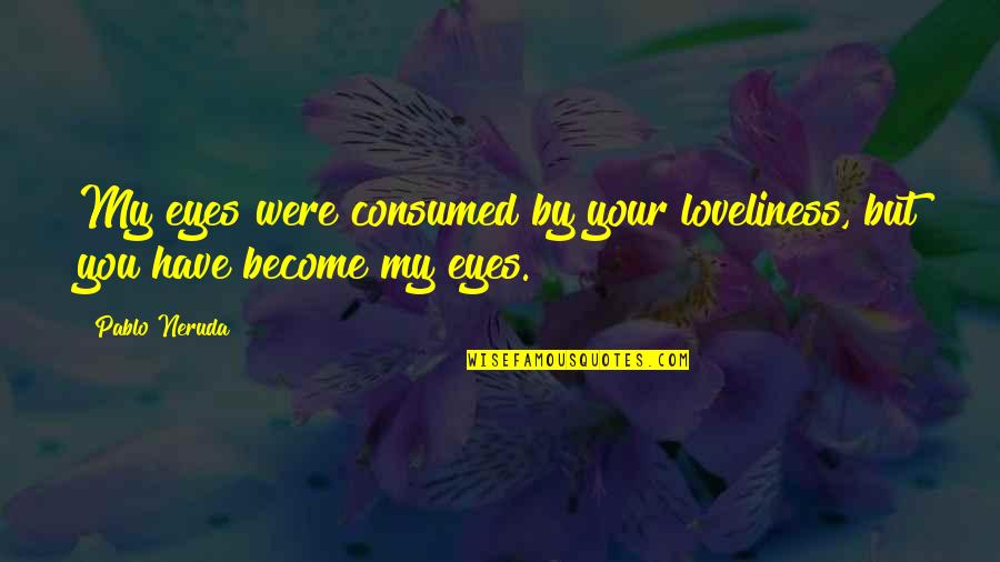 Consumed By You Quotes By Pablo Neruda: My eyes were consumed by your loveliness, but
