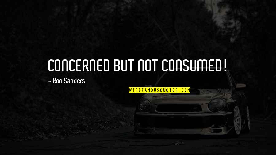 Consumed By You Quotes By Ron Sanders: CONCERNED BUT NOT CONSUMED!