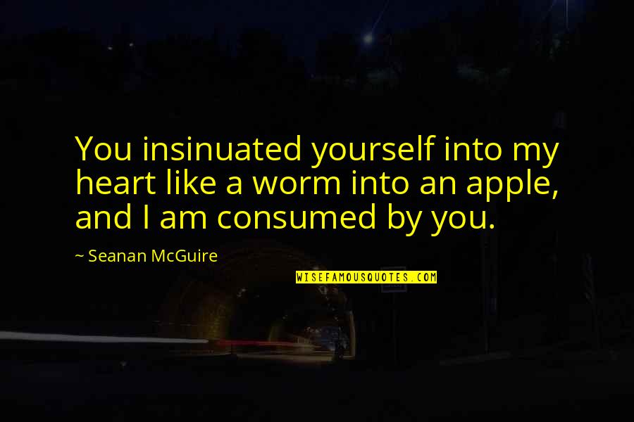Consumed By You Quotes By Seanan McGuire: You insinuated yourself into my heart like a