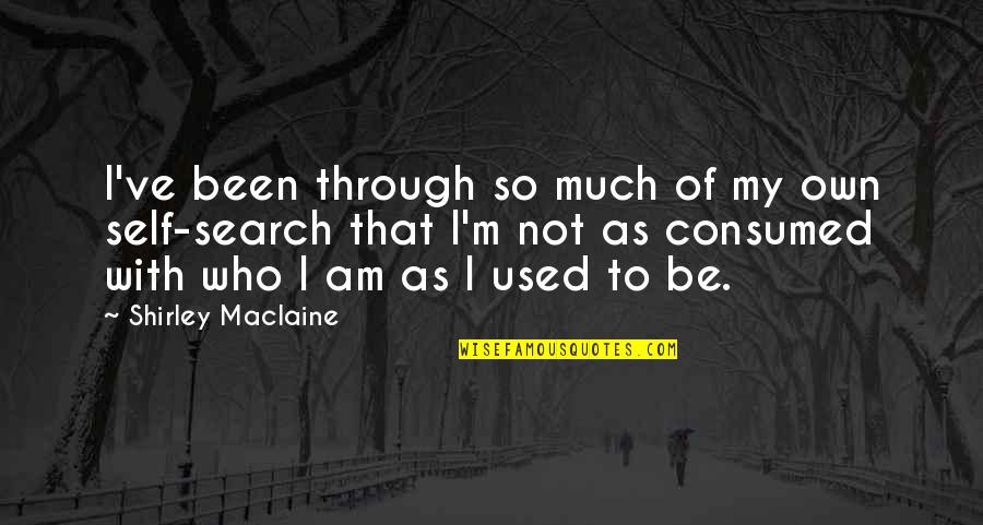Consumed By You Quotes By Shirley Maclaine: I've been through so much of my own