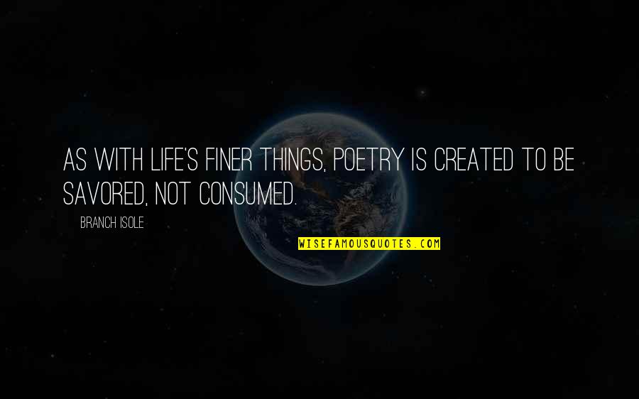 Consumed Quotes By Branch Isole: As with life's finer things, Poetry is created