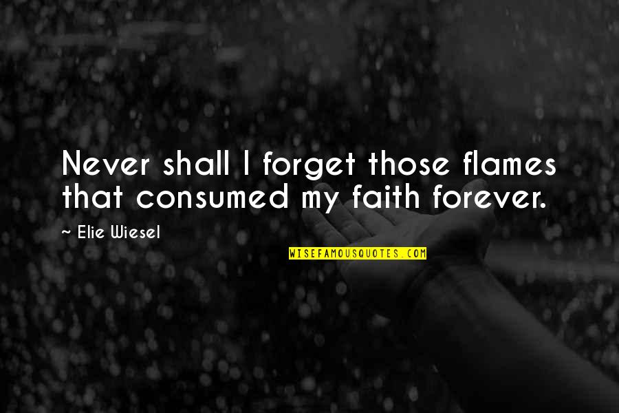 Consumed Quotes By Elie Wiesel: Never shall I forget those flames that consumed