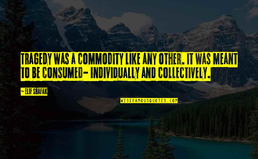 Consumed Quotes By Elif Shafak: Tragedy was a commodity like any other. it