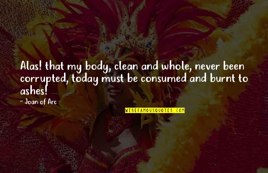 Consumed Quotes By Joan Of Arc: Alas! that my body, clean and whole, never