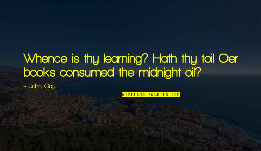 Consumed Quotes By John Gay: Whence is thy learning? Hath thy toil O'er