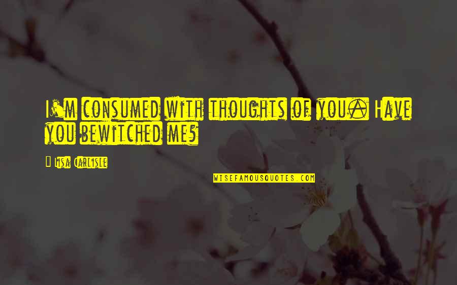 Consumed Quotes By Lisa Carlisle: I'm consumed with thoughts of you. Have you