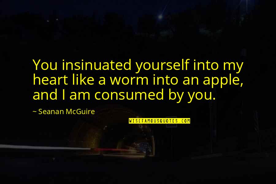 Consumed Quotes By Seanan McGuire: You insinuated yourself into my heart like a