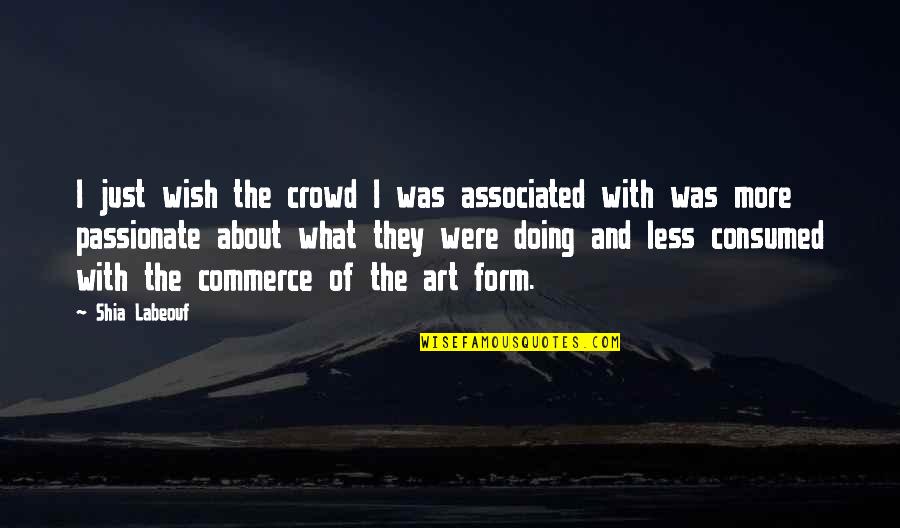Consumed Quotes By Shia Labeouf: I just wish the crowd I was associated