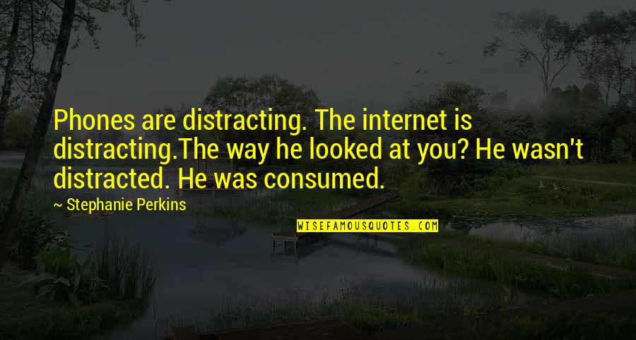 Consumed Quotes By Stephanie Perkins: Phones are distracting. The internet is distracting.The way
