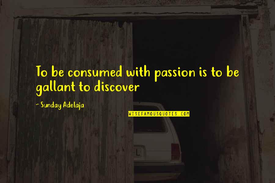 Consumed Quotes By Sunday Adelaja: To be consumed with passion is to be