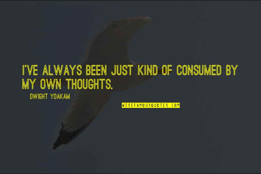 Consumed Thoughts Quotes By Dwight Yoakam: I've always been just kind of consumed by