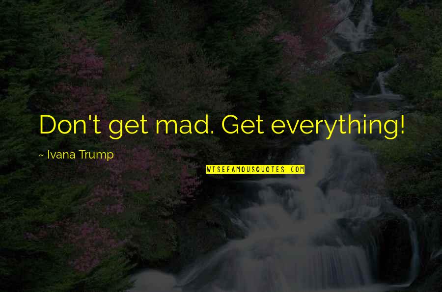 Consumed Thoughts Quotes By Ivana Trump: Don't get mad. Get everything!